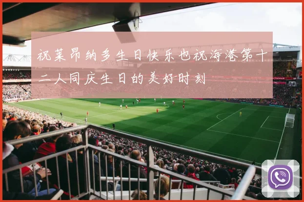 祝莱昂纳多生日快乐也祝海港第十二人同庆生日的美好时刻