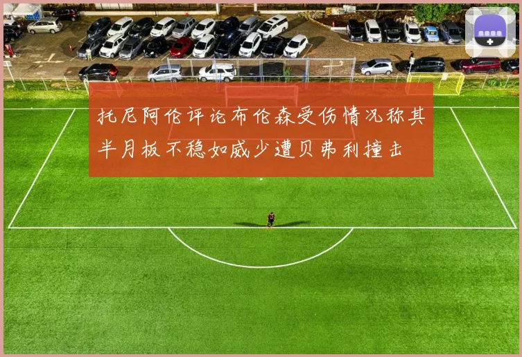 托尼阿伦评论布伦森受伤情况称其半月板不稳如威少遭贝弗利撞击