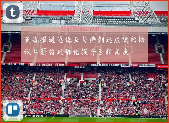 英媒报道范德芬与热刺达成续约协议年薪将近翻倍提升至新高度